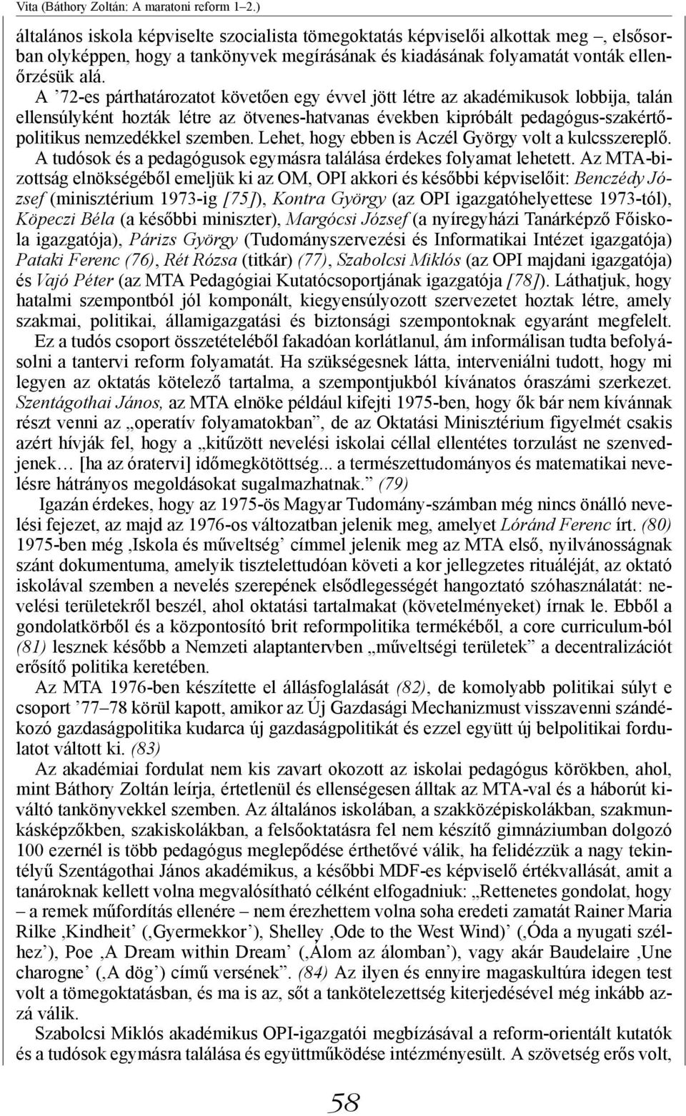 A 72-es párthatározatot követően egy évvel jött létre az akadémikusok lobbija, talán ellensúlyként hozták létre az ötvenes-hatvanas években kipróbált pedagógus-szakértőpolitikus nemzedékkel szemben.