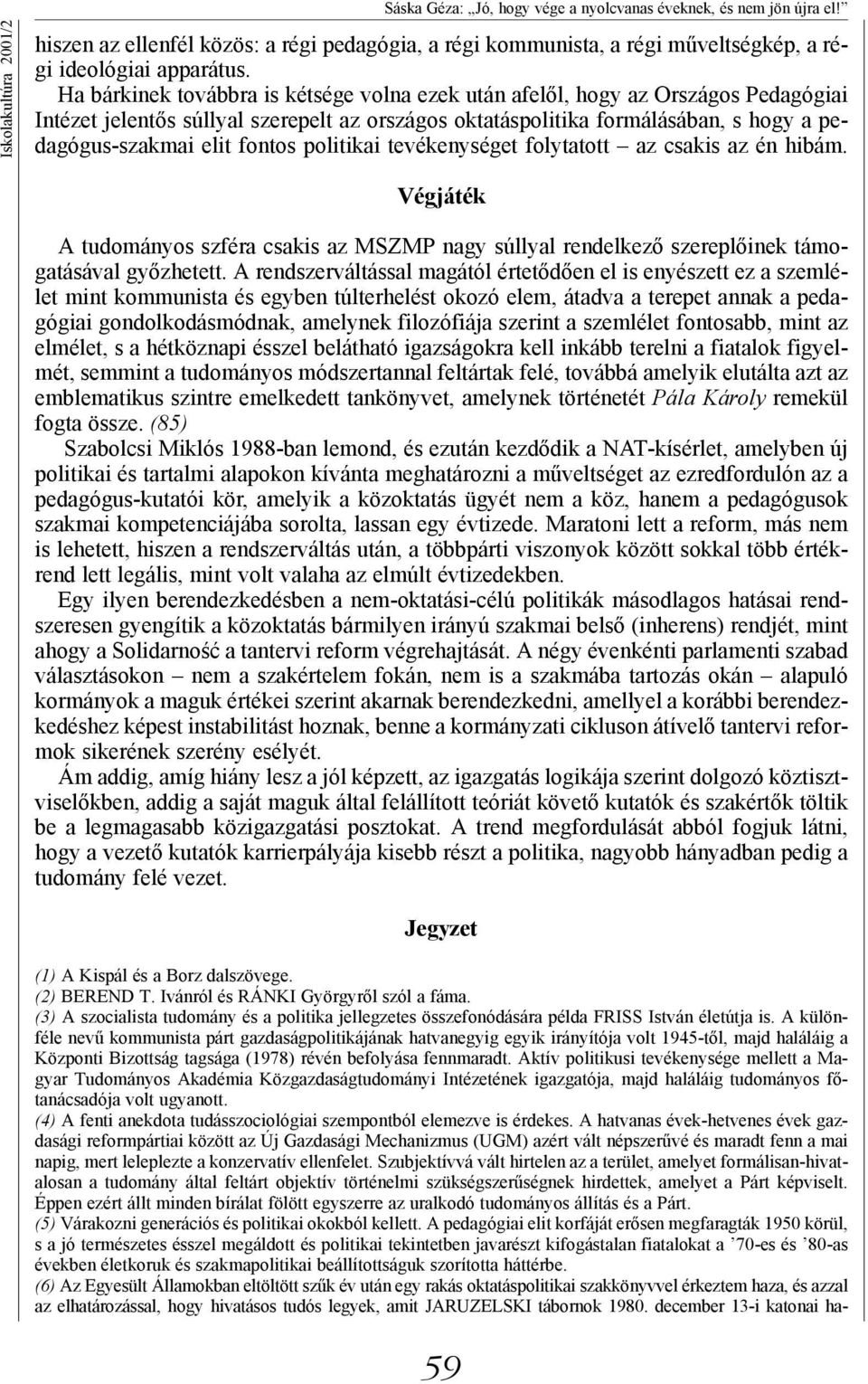 Ha bárkinek továbbra is kétsége volna ezek után afelől, hogy az Országos Pedagógiai Intézet jelentős súllyal szerepelt az országos oktatáspolitika formálásában, s hogy a pedagógus-szakmai elit fontos