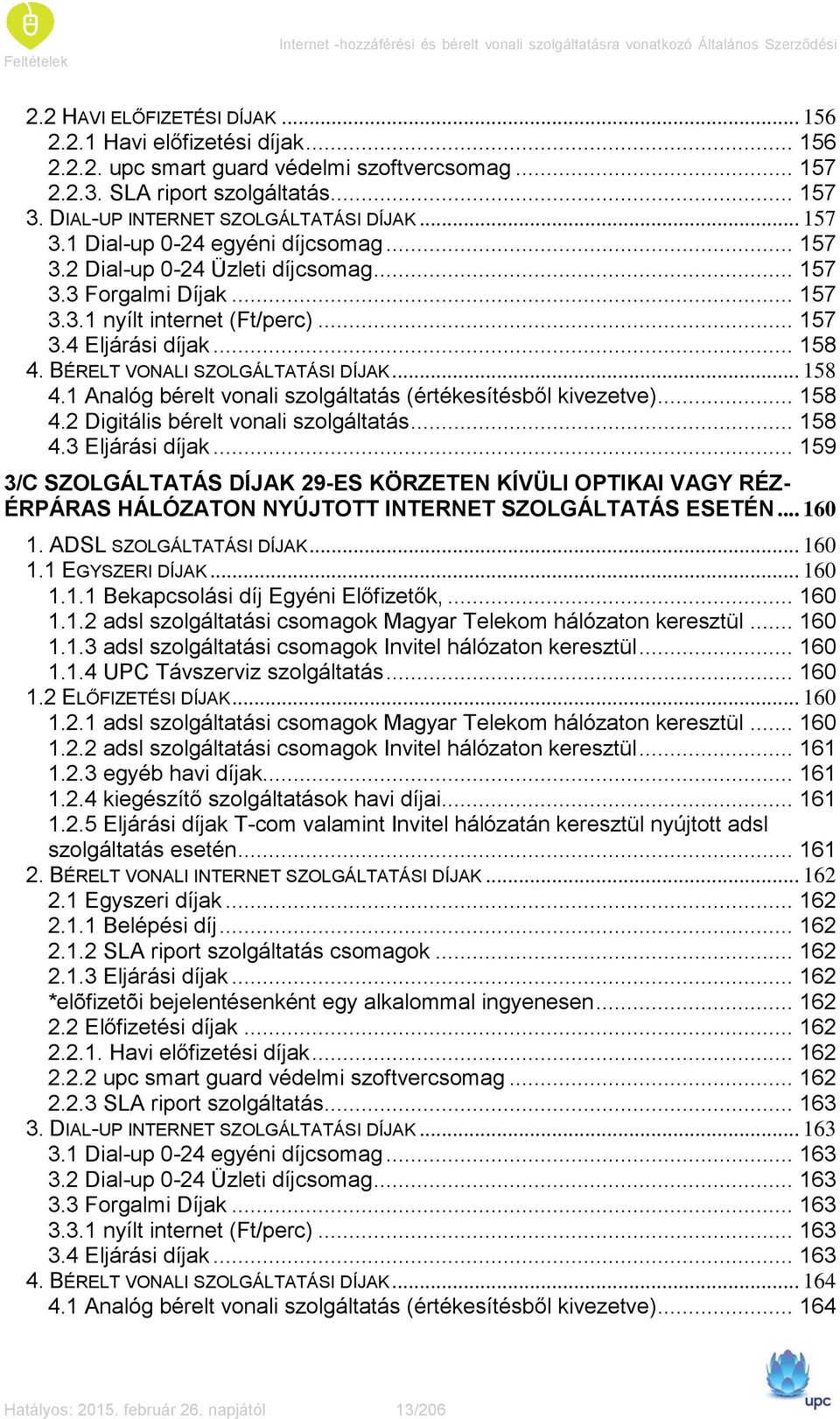 .. 157 3.4 Eljárási díjak... 158 4. BÉRELT VONALI SZOLGÁLTATÁSI DÍJAK... 158 4.1 Analóg bérelt vonali szolgáltatás (értékesítésből kivezetve)... 158 4.2 Digitális bérelt vonali szolgáltatás... 158 4.3 Eljárási díjak.