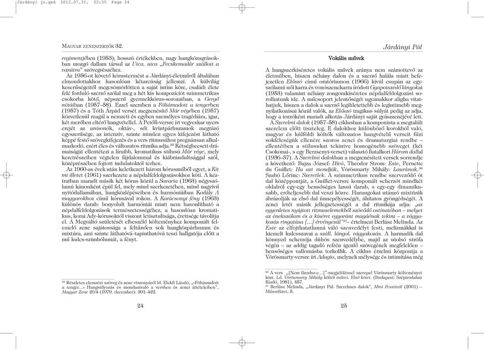A külvilág keserûségeitõl megcsömörlötten a saját intim köre, családi élete felé forduló szerzõ szólal meg a hét kis kompozíciót szimmetrikus csokorba kötõ, népszerû gyermekkórus-sorozatban, a Gergõ
