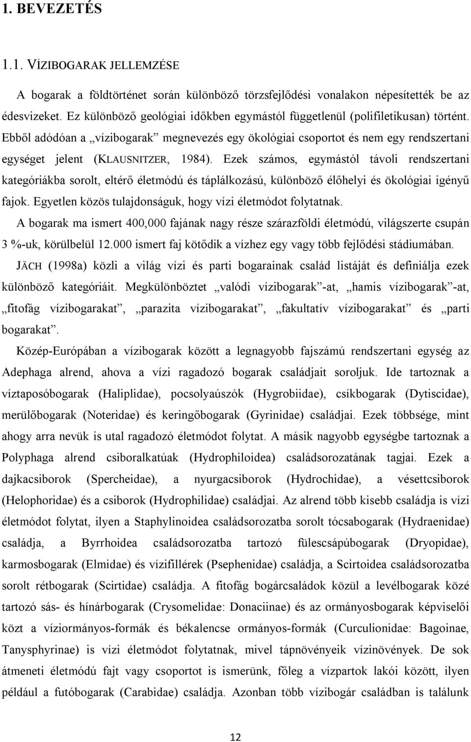 Ebből adódóan a vízibogarak megnevezés egy ökológiai csoportot és nem egy rendszertani egységet jelent (KLAUSNITZER, 1984).