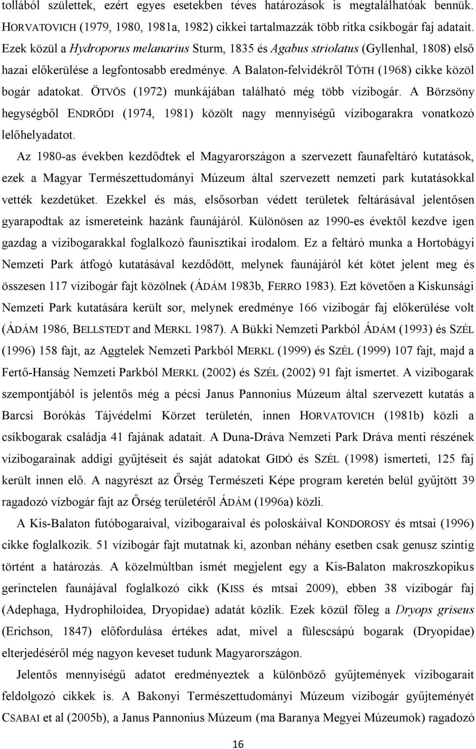 ÖTVÖS (1972) munkájában található még több vízibogár. A Börzsöny hegységből ENDRŐDI (1974, 1981) közölt nagy mennyiségű vízibogarakra vonatkozó lelőhelyadatot.