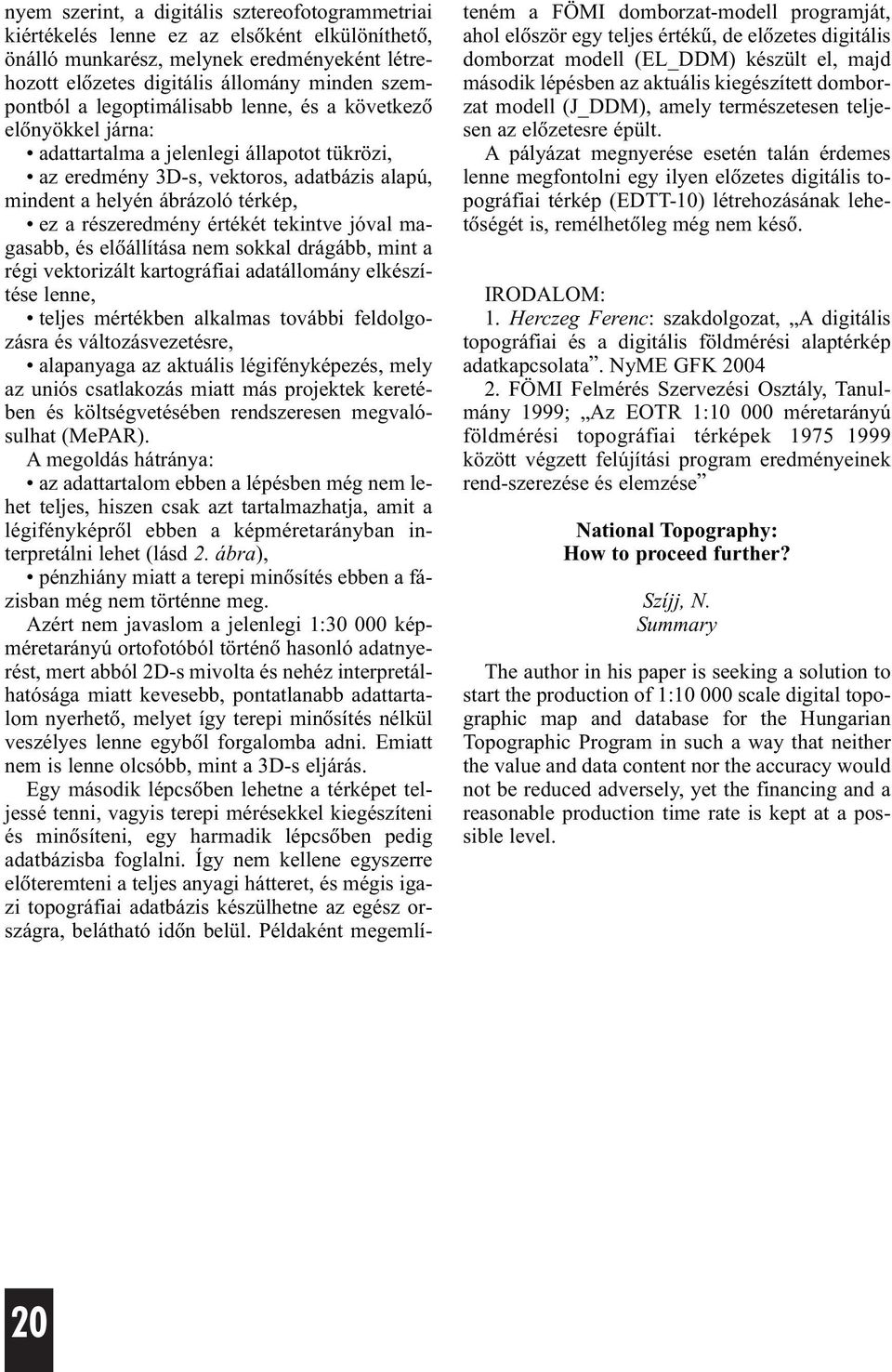 értékét tekintve jóval magasabb, és elõállítása nem sokkal drágább, mint a régi vektorizált kartográfiai adatállomány elkészítése lenne, teljes mértékben alkalmas további feldolgozásra és