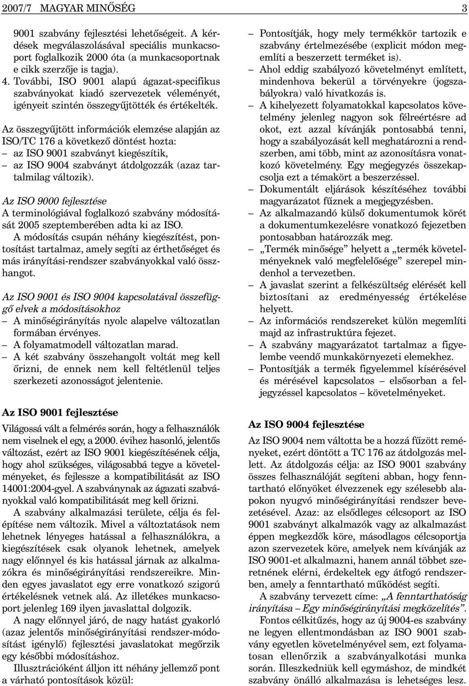 Az összegyûjtött információk elemzése alapján az ISO/TC 176 a következõ döntést hozta: az ISO 9001 szabványt kiegészítik, az ISO 9004 szabványt átdolgozzák (azaz tartalmilag változik).