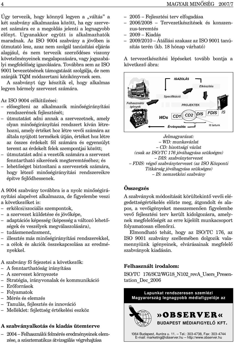 Az ISO 9004 szabvány a jövõben is útmutató lesz, azaz nem szolgál tanúsítási eljárás alapjául, és nem tervezik szerzõdéses viszony követelményeinek megalapozására, vagy jogszabályi megfelelõség