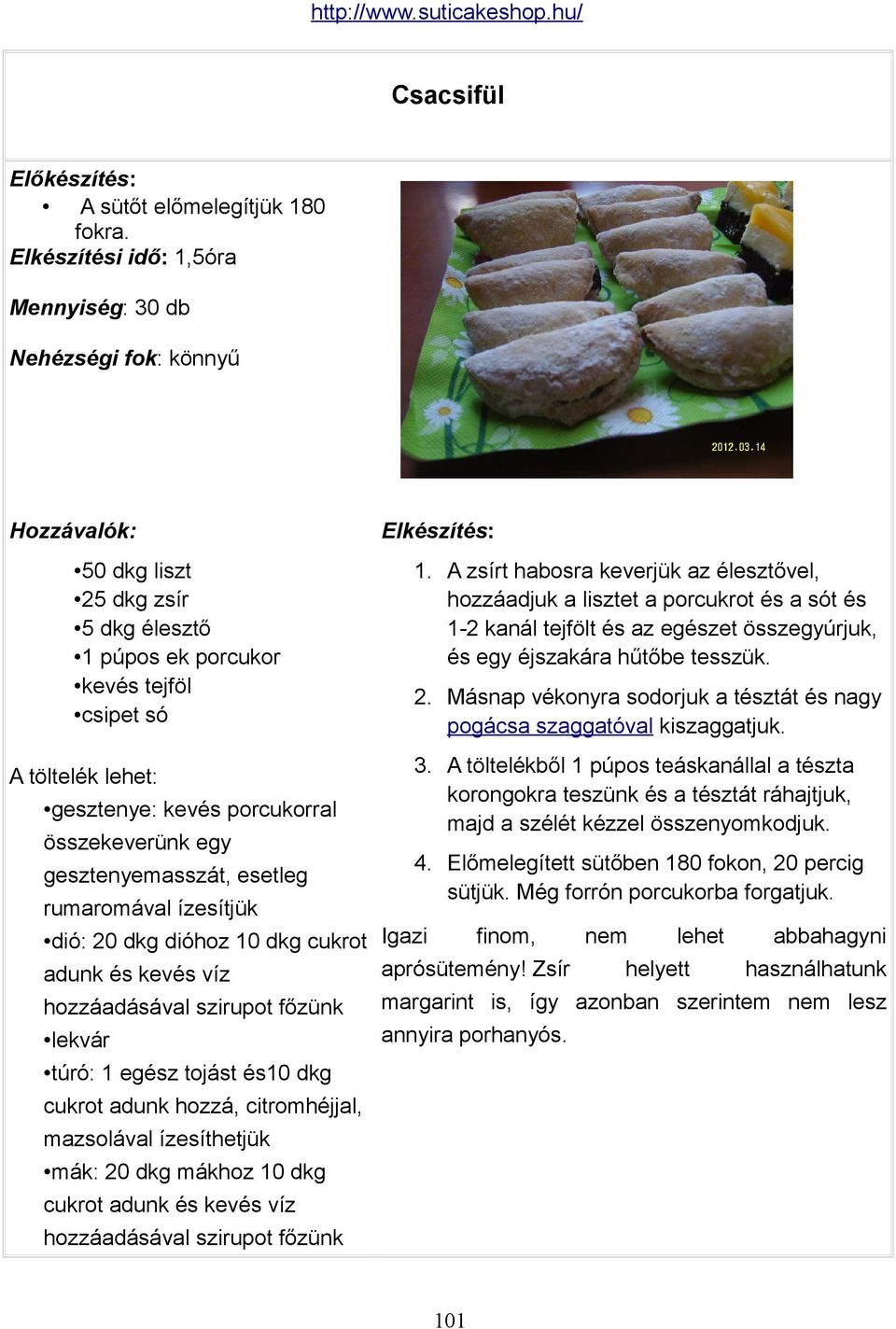gesztenyemasszát, esetleg rumaromával ízesítjük dió: 20 dkg dióhoz 10 dkg cukrot adunk és kevés víz hozzáadásával szirupot főzünk lekvár túró: 1 egész tojást és10 dkg cukrot adunk hozzá,