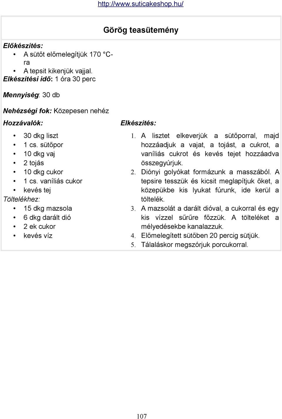 A lisztet elkeverjük a sütőporral, majd hozzáadjuk a vajat, a tojást, a cukrot, a vaníliás cukrot és kevés tejet hozzáadva összegyúrjuk. 2. Diónyi golyókat formázunk a masszából.