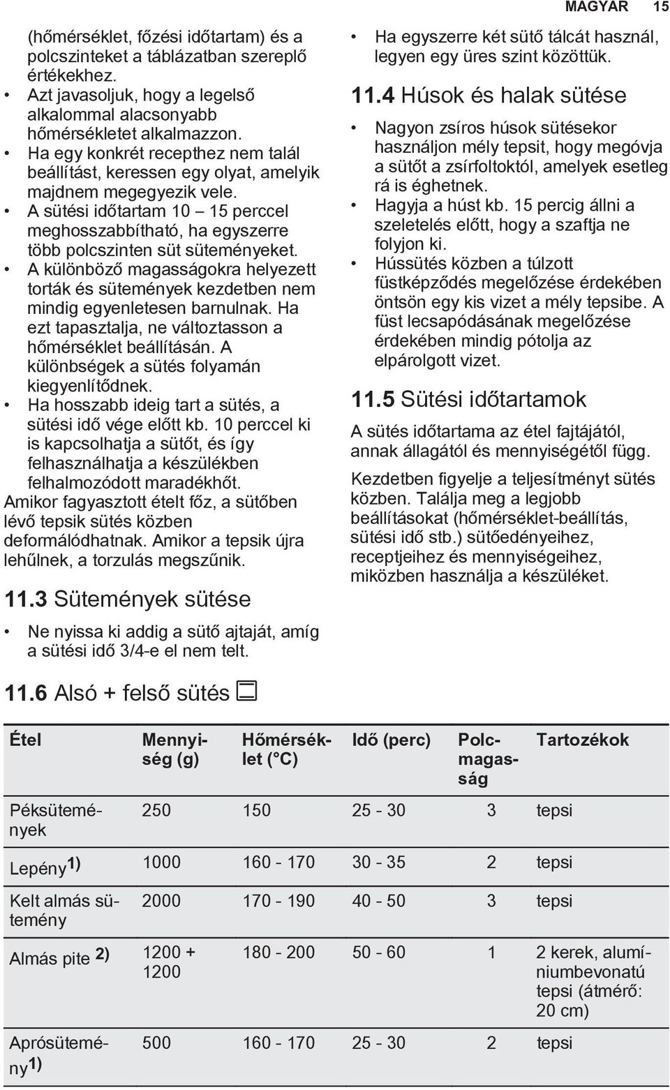 A különböző magasságokra helyezett torták és sütemények kezdetben nem mindig egyenletesen barnulnak. Ha ezt tapasztalja, ne változtasson a hőmérséklet beállításán.