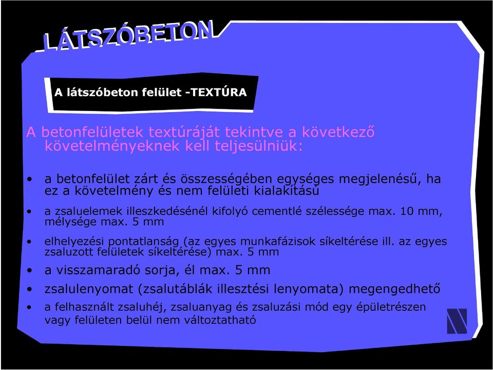5 mm elhelyezési pontatlanság (az egyes munkafázisok síkeltérése ill. az egyes zsaluzott felületek síkeltérése) max. 5 mm a visszamaradó sorja, él max.