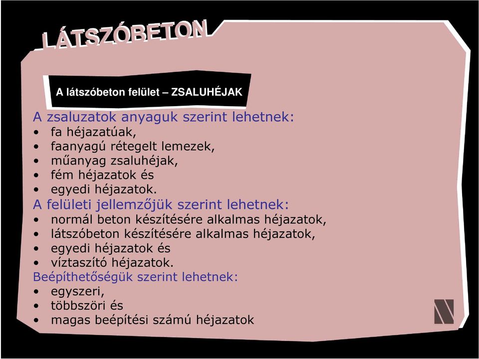 A felületi jellemzőjük szerint lehetnek: normál beton készítésére alkalmas héjazatok, látszóbeton