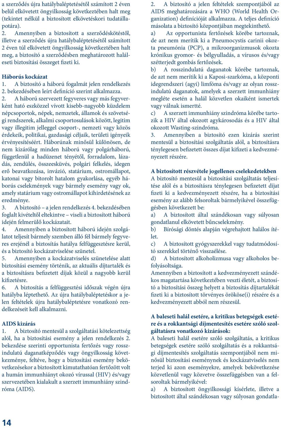 Amennyiben a biztosított a szerződéskötéstől, illetve éven túl elkövetett öngyilkosság következtében halt meg, a biztosító a szerződésben meghatározott haláleseti biztosítási összeget fizeti ki.