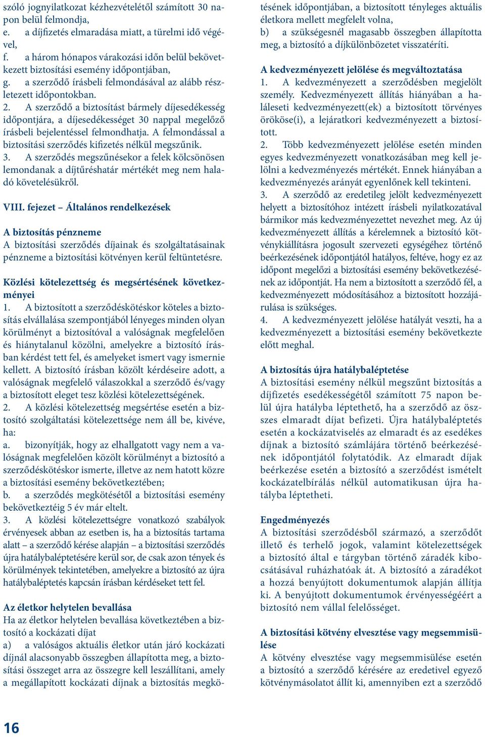 A szerződő a biztosítást bármely díjesedékesség időpontjára, a díjesedékességet 30 nappal megelőző írásbeli bejelentéssel felmondhatja.
