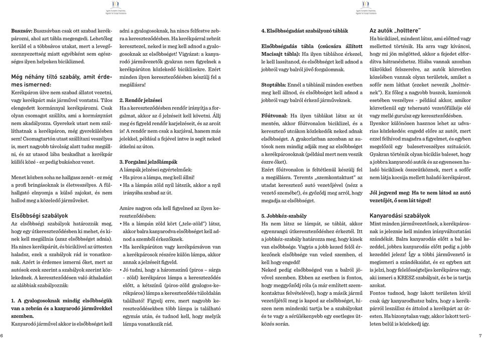 Még néhány tiltó szabály, amit érdemes ismerned: Kerékpáron ülve nem szabad állatot vezetni, vagy kerékpárt más járművel vontatni. Tilos elengedett kormánnyal kerékpározni.