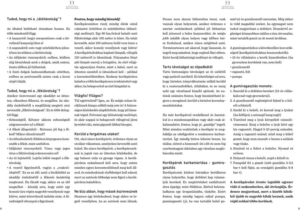 ködben alig látszódnak azok a dolgok, amik száraz, tiszta időben jól láthatóak. A fenti dolgok halmozódhatnak: sötétben, esőben az autóvezetők szinte csak a kocsi elejét látják.