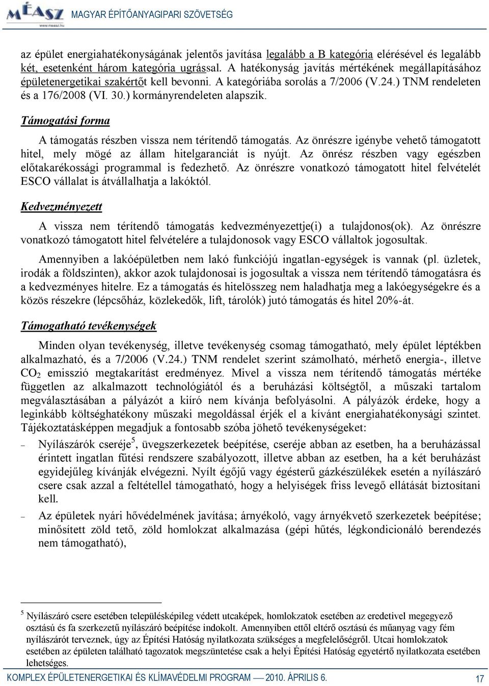 Támogatási forma A támogatás részben vissza nem térítendő támogatás. Az önrészre igénybe vehető támogatott hitel, mely mögé az állam hitelgaranciát is nyújt.
