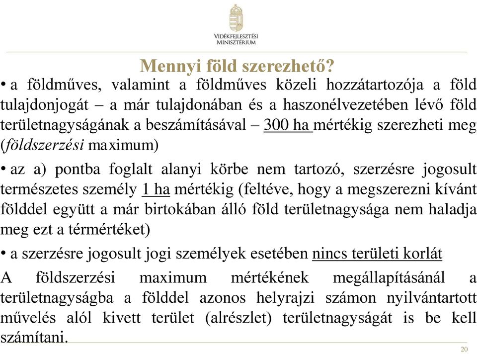 szerezheti meg (földszerzési maximum) az a) pontba foglalt alanyi körbe nem tartozó, szerzésre jogosult természetes személy 1 ha mértékig (feltéve, hogy a megszerezni kívánt földdel