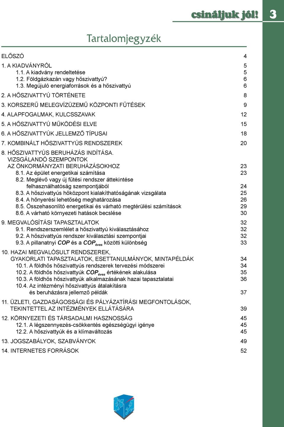 HŐSZIVATTYÚS BERUHÁZÁS INDÍTÁSA. VIZSGÁLANDÓ SZEMPONTOK AZ ÖNKORMÁNYZATI BERUHÁZÁSOKHOZ 23 8.1. Az épület energetikai számítása 23 8.2. Meglévő vagy új fűtési rendszer áttekintése felhasználhatóság szempontjából 24 8.