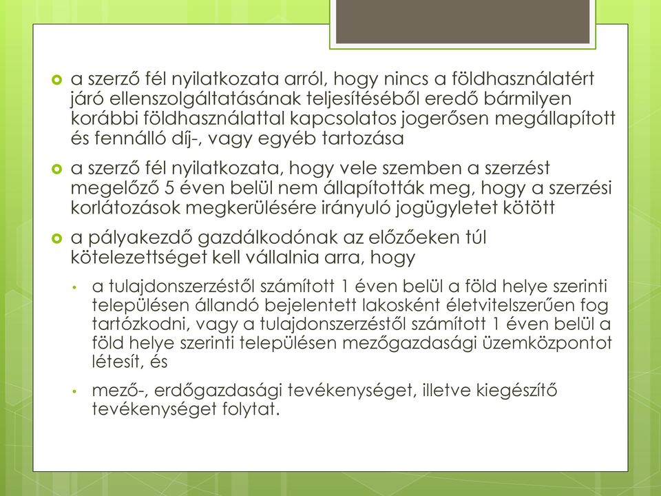 pályakezdő gazdálkodónak az előzőeken túl kötelezettséget kell vállalnia arra, hogy a tulajdonszerzéstől számított 1 éven belül a föld helye szerinti településen állandó bejelentett lakosként