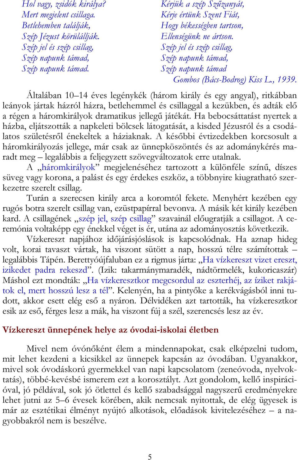 Általában 10 14 éves legénykék (három király és egy angyal), ritkábban leányok jártak házról házra, betlehemmel és csillaggal a kezükben, és adták elő a régen a háromkirályok dramatikus jellegű