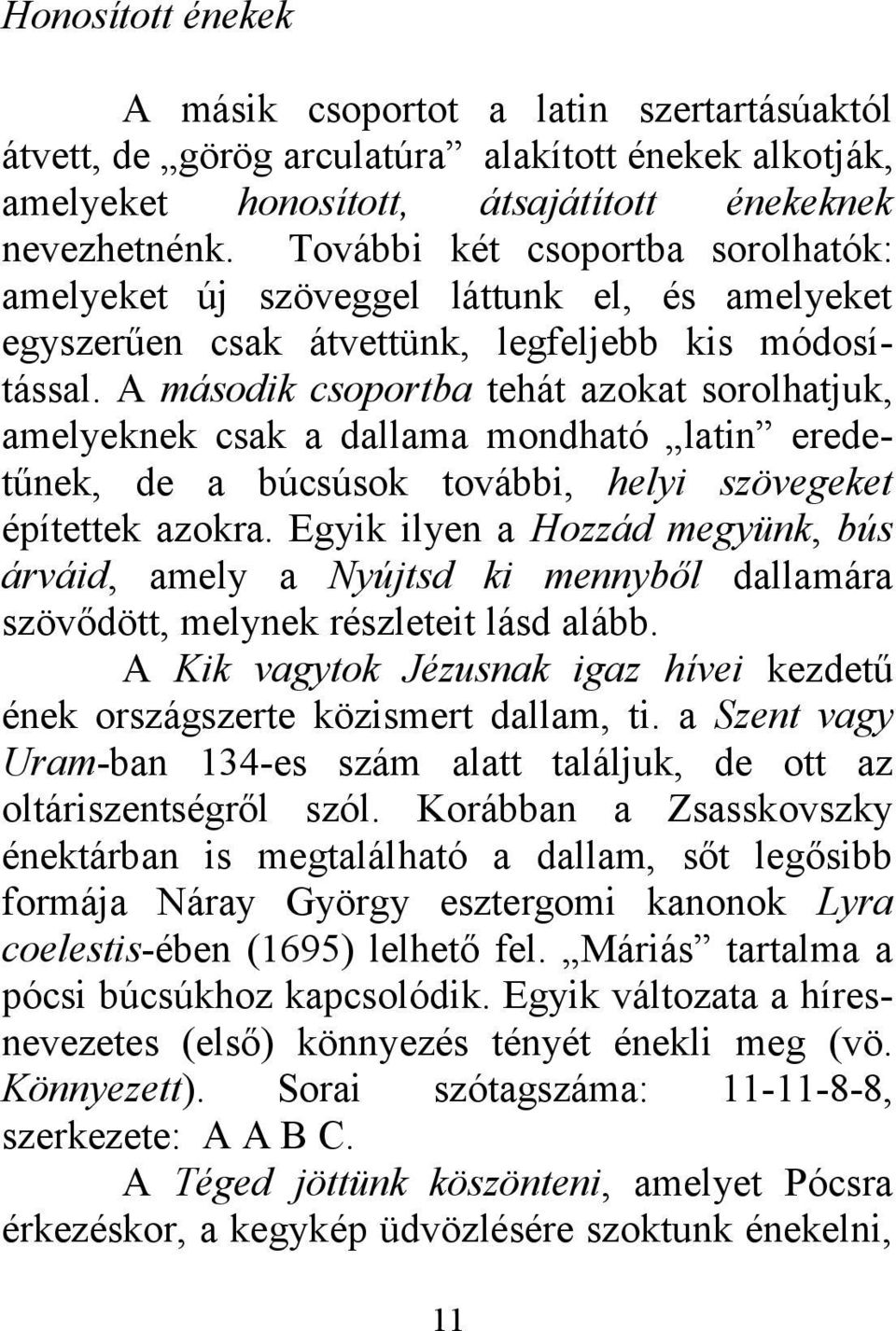 A második csoportba tehát azokat sorolhatjuk, amelyeknek csak a dallama mondható latin eredetűnek, de a búcsúsok további, helyi szövegeket építettek azokra.