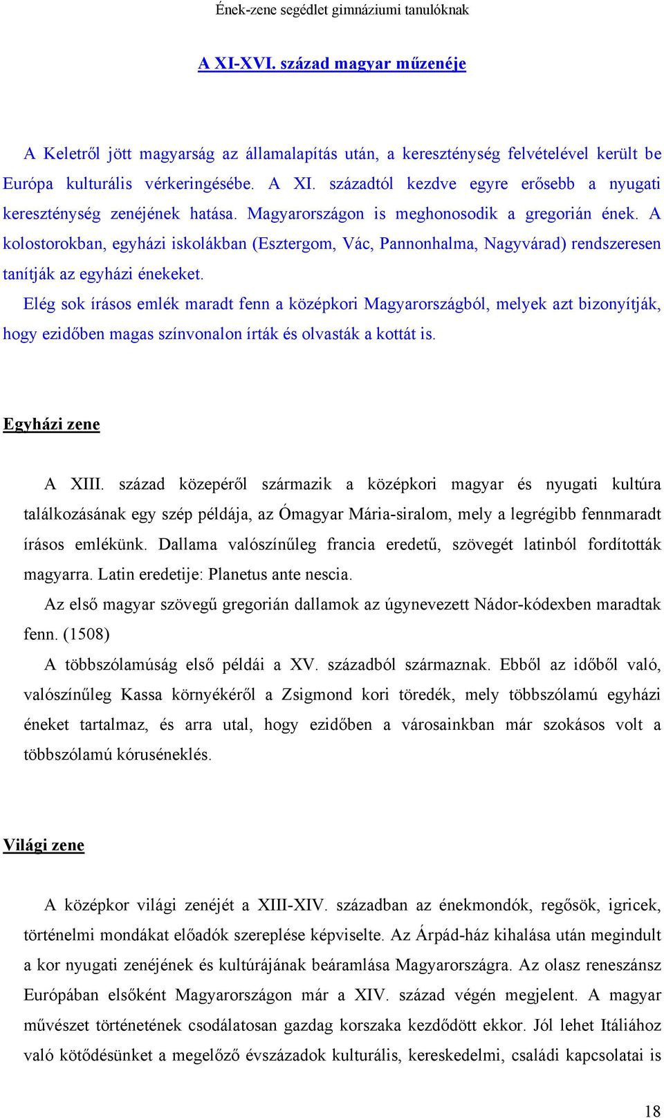 A kolostorokban, egyházi iskolákban (Esztergom, Vác, Pannonhalma, Nagyvárad) rendszeresen tanítják az egyházi énekeket.