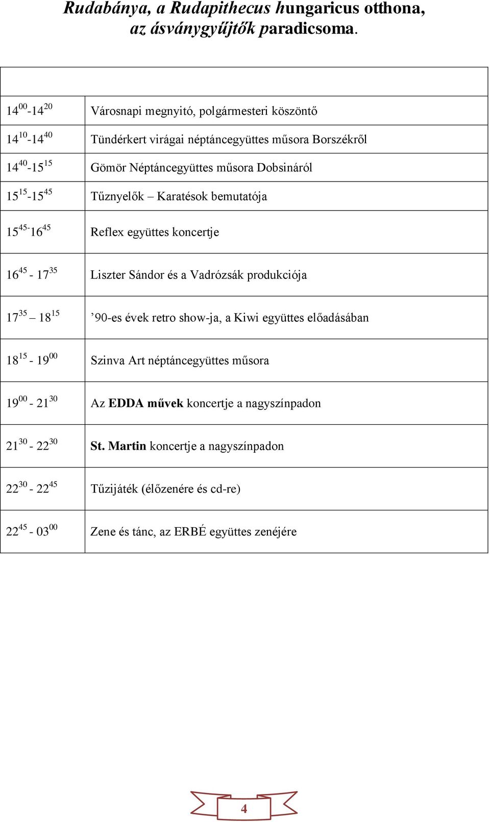 17 35 18 15 90-es évek retro show-ja, a Kiwi együttes előadásában 18 15-19 00 Szinva Art néptáncegyüttes műsora 19 00-21 30 Az EDDA művek koncertje a