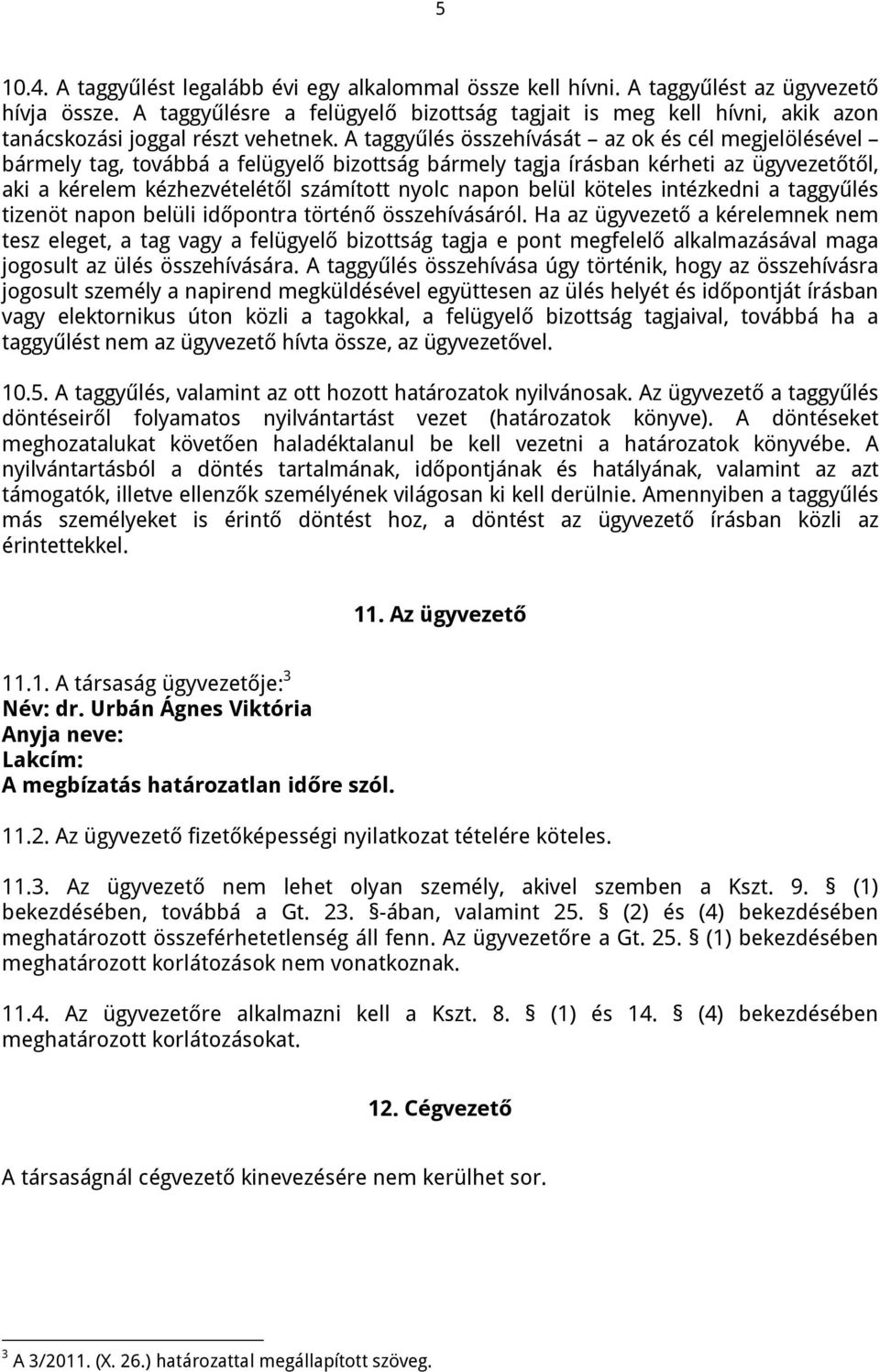 A taggyűlés összehívását az ok és cél megjelölésével bármely tag, továbbá a felügyelő bizottság bármely tagja írásban kérheti az ügyvezetőtől, aki a kérelem kézhezvételétől számított nyolc napon