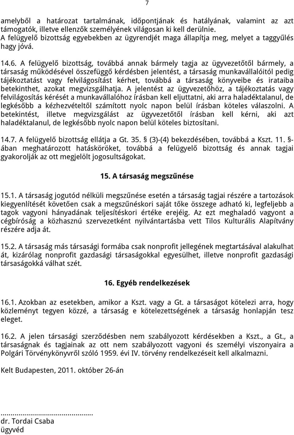 A felügyelő bizottság, továbbá annak bármely tagja az ügyvezetőtől bármely, a társaság működésével összefüggő kérdésben jelentést, a társaság munkavállalóitól pedig tájékoztatást vagy felvilágosítást