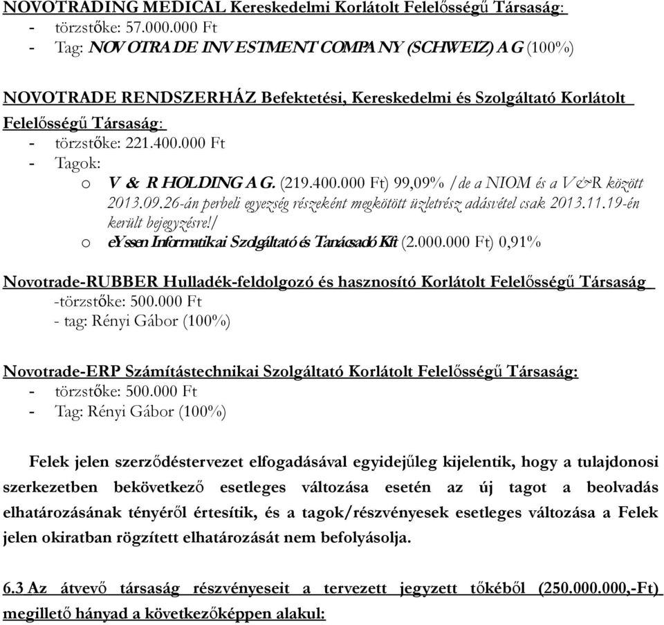 000 Ft - Tagok: o V & R HOLDING AG. (219.400.000 Ft) 99,09% /de a NIOM és a V&R között 2013.09.26-án perbeli egyezség részeként megkötött üzletrész adásvétel csak 2013.11.19-én került bejegyzésre!