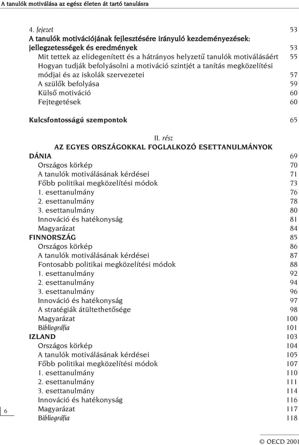 tudják befolyásolni a motiváció szintjét a tanítás megközelítési módjai és az iskolák szervezetei 57 A szülôk befolyása 59 Külsô motiváció 60 Fejtegetések 60 Kulcsfontosságú szempontok 65 6 II.