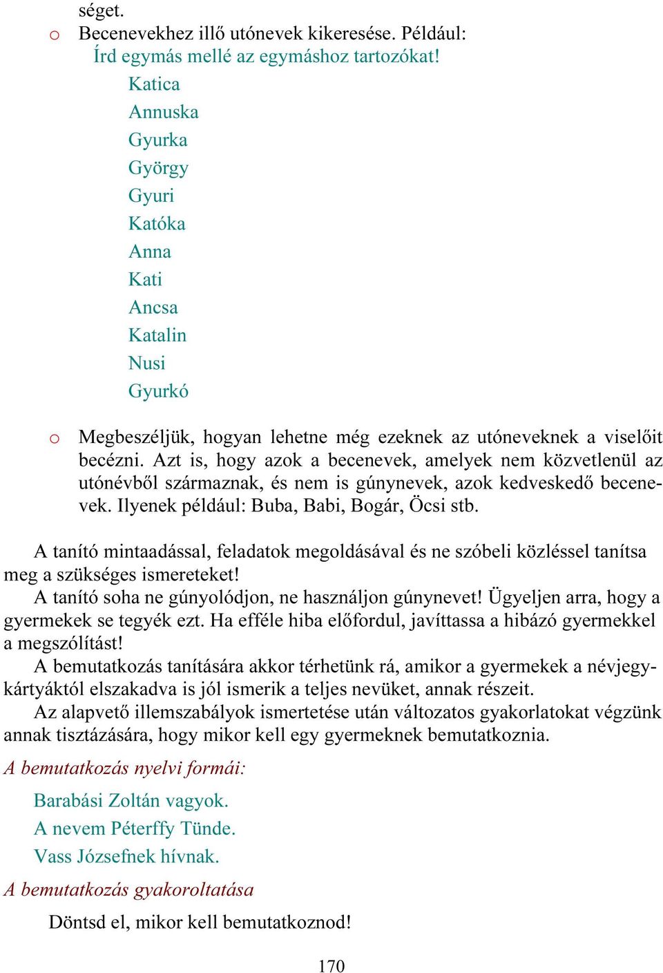 Azt is, hogy azok a becenevek, amelyek nem közvetlenül az utónévből származnak, és nem is gúnynevek, azok kedveskedő becenevek. Ilyenek például: Buba, Babi, Bogár, Öcsi stb.