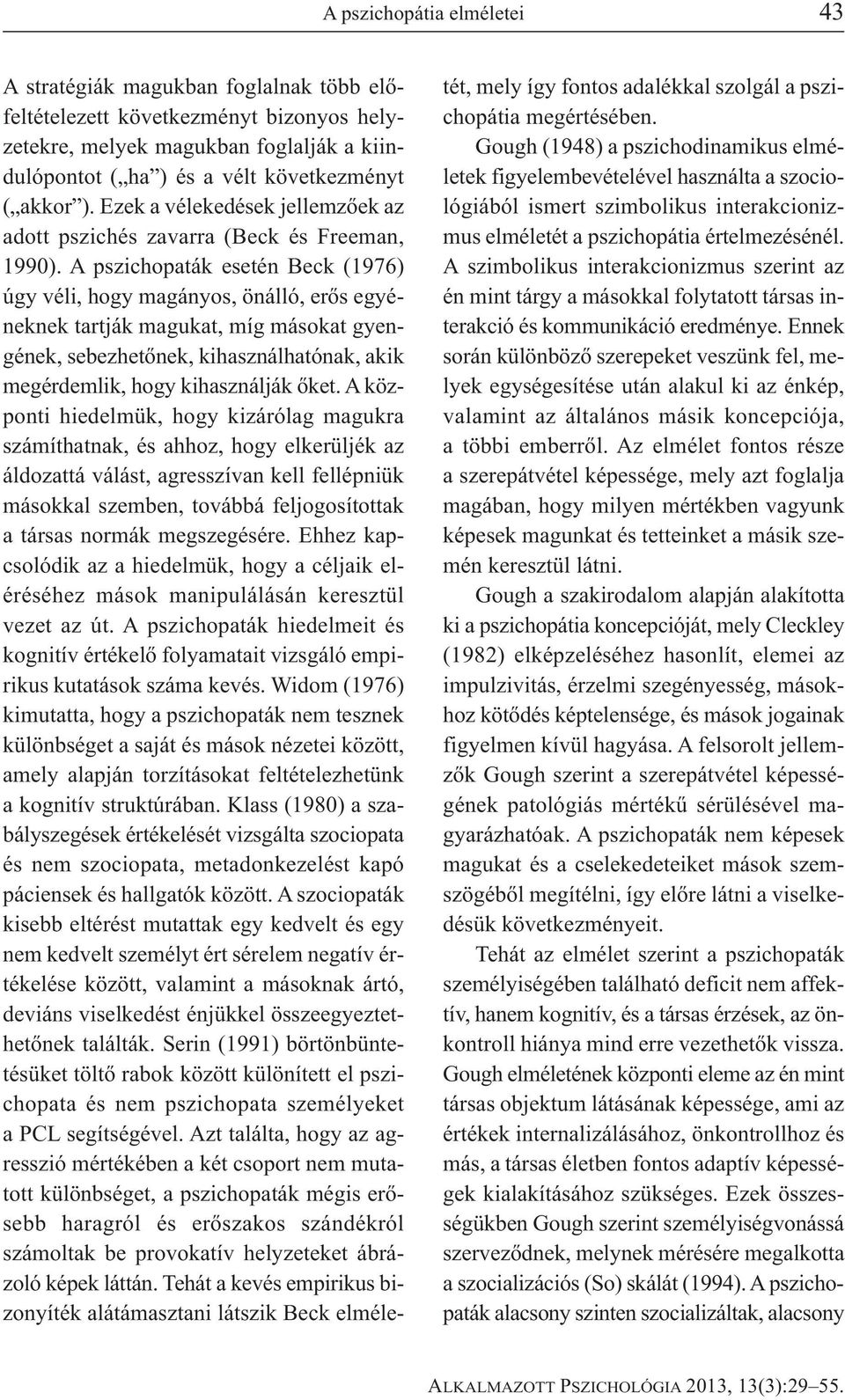 A pszichopaták esetén Beck (1976) úgy véli, hogy magányos, önálló, erős egyéneknek tartják magukat, míg másokat gyengének, sebezhetőnek, kihasználhatónak, akik megérdemlik, hogy kihasználják őket.