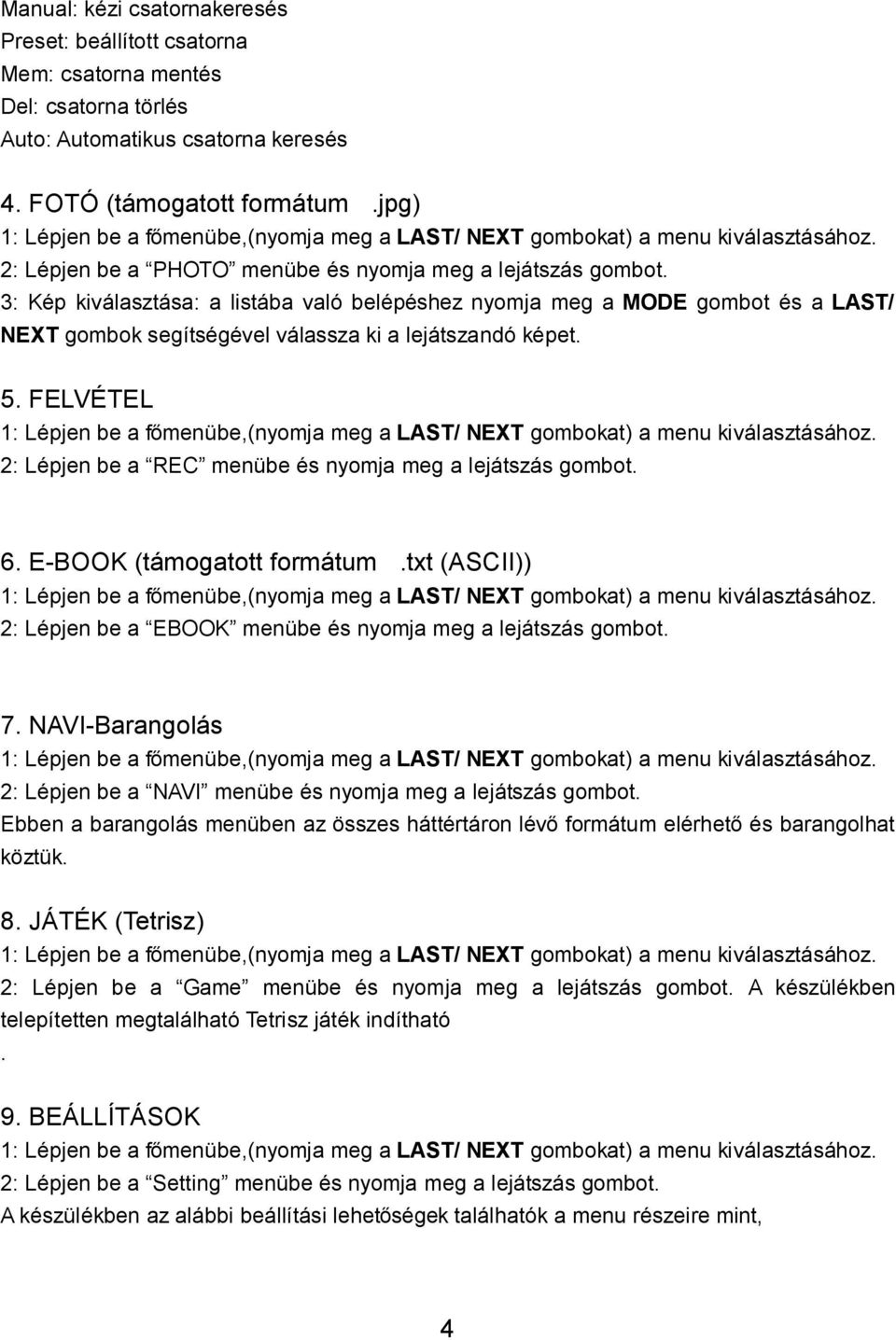 3: Kép kiválasztása: a listába való belépéshez nyomja meg a MODE gombot és a LAST/ NEXT gombok segítségével válassza ki a lejátszandó képet. 5.