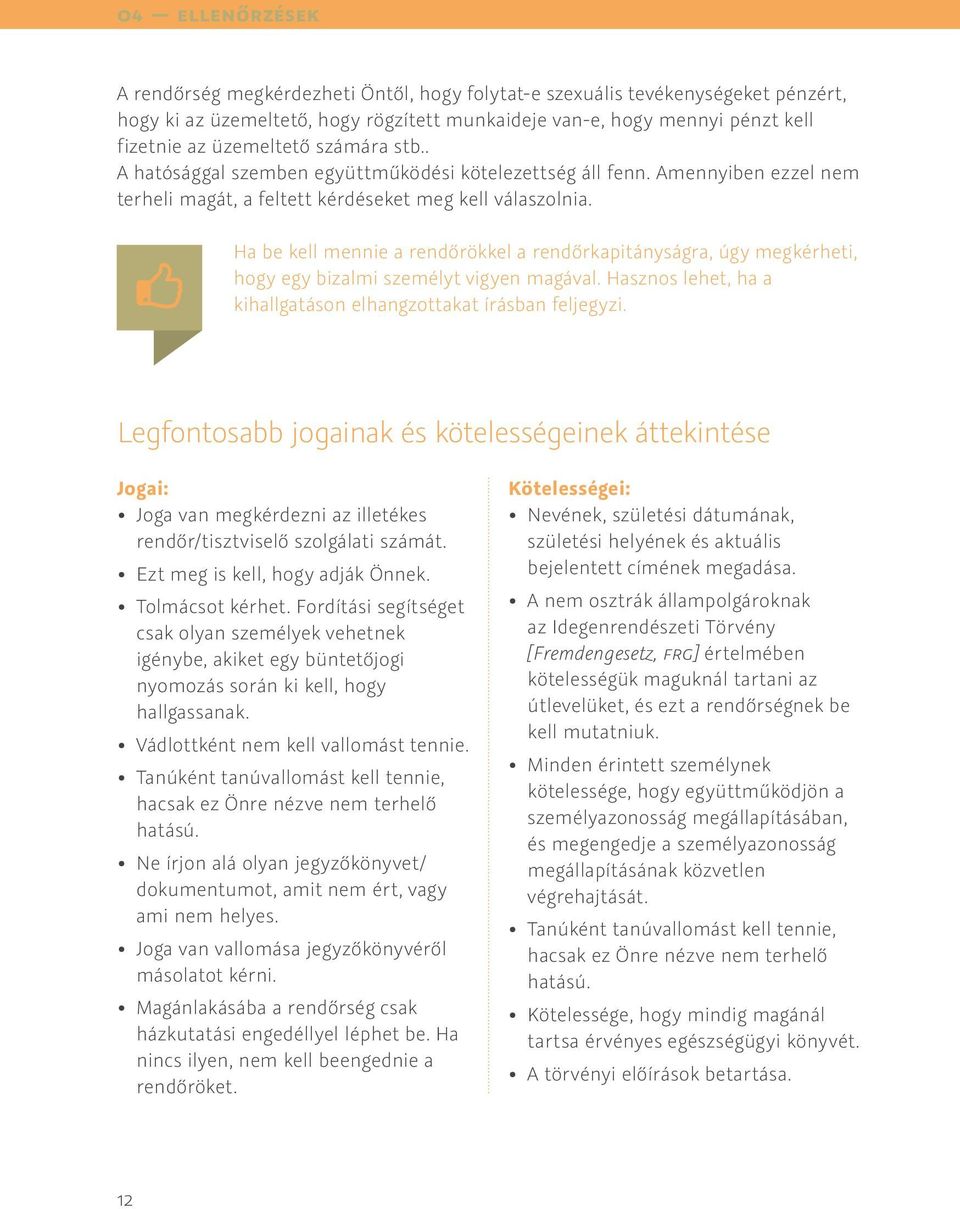 Ha be kell mennie a rendőrökkel a rendőrkapitányságra, úgy megkérheti, hogy egy bizalmi személyt vigyen magával. Hasznos lehet, ha a kihallgatáson elhangzottakat írásban feljegyzi.