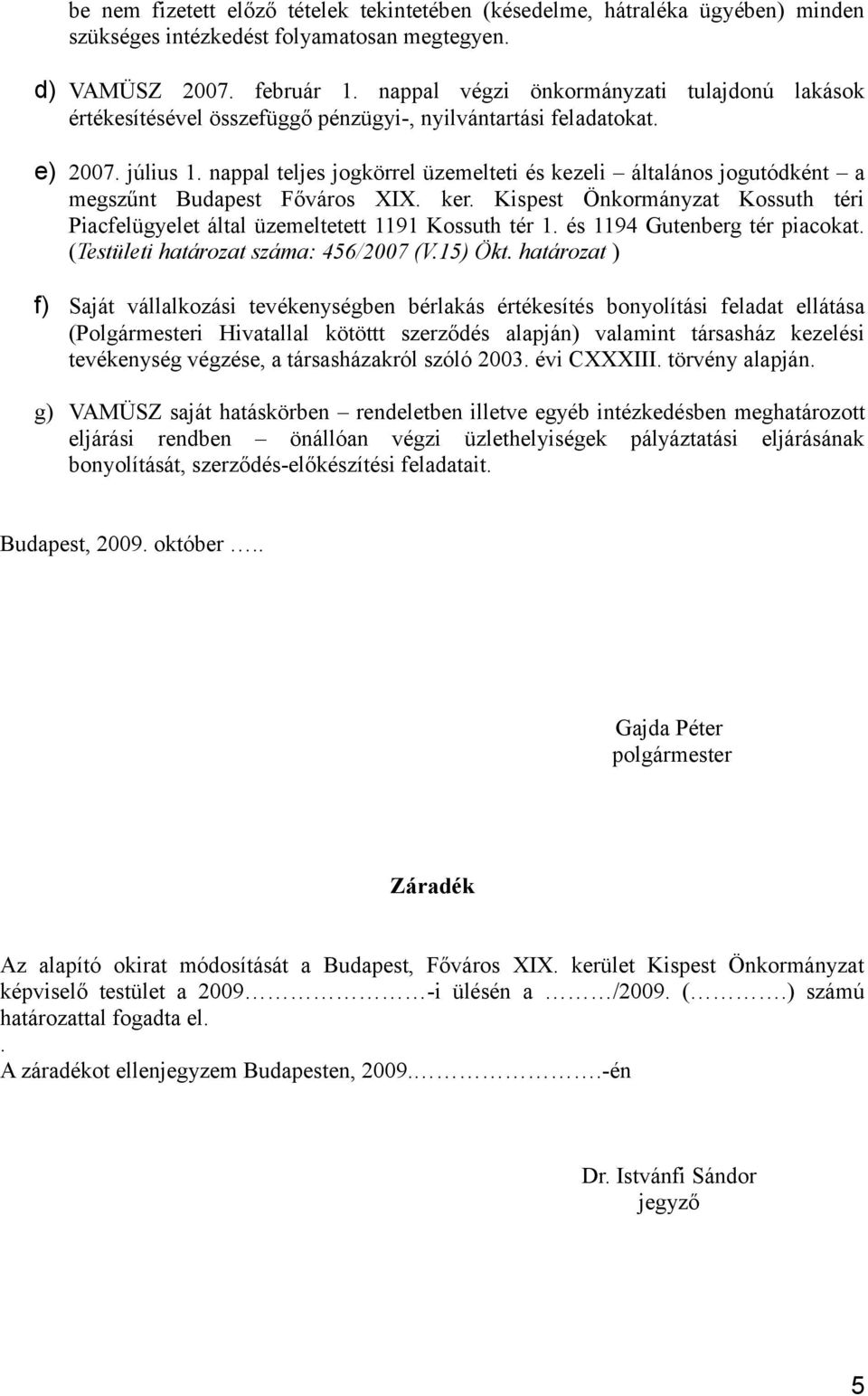 nappal teljes jogkörrel üzemelteti és kezeli általános jogutódként a megszűnt Budapest Főváros XIX. ker. Kispest Önkormányzat Kossuth téri Piacfelügyelet által üzemeltetett 1191 Kossuth tér 1.