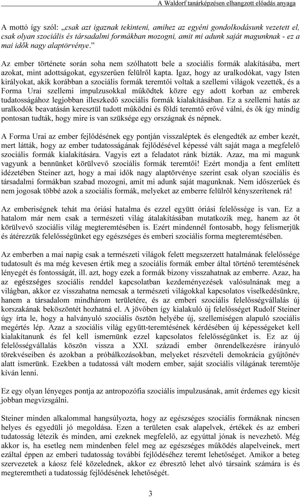 Igaz, hogy az uralkodókat, vagy Isten királyokat, akik korábban a szociális formák teremtői voltak a szellemi világok vezették, és a Forma Urai szellemi impulzusokkal működtek közre egy adott korban