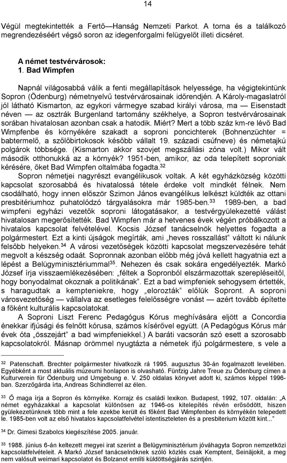 A Károly-magaslatról jól látható Kismarton, az egykori vármegye szabad királyi városa, ma Eisenstadt néven az osztrák Burgenland tartomány székhelye, a Sopron testvérvárosainak sorában hivatalosan