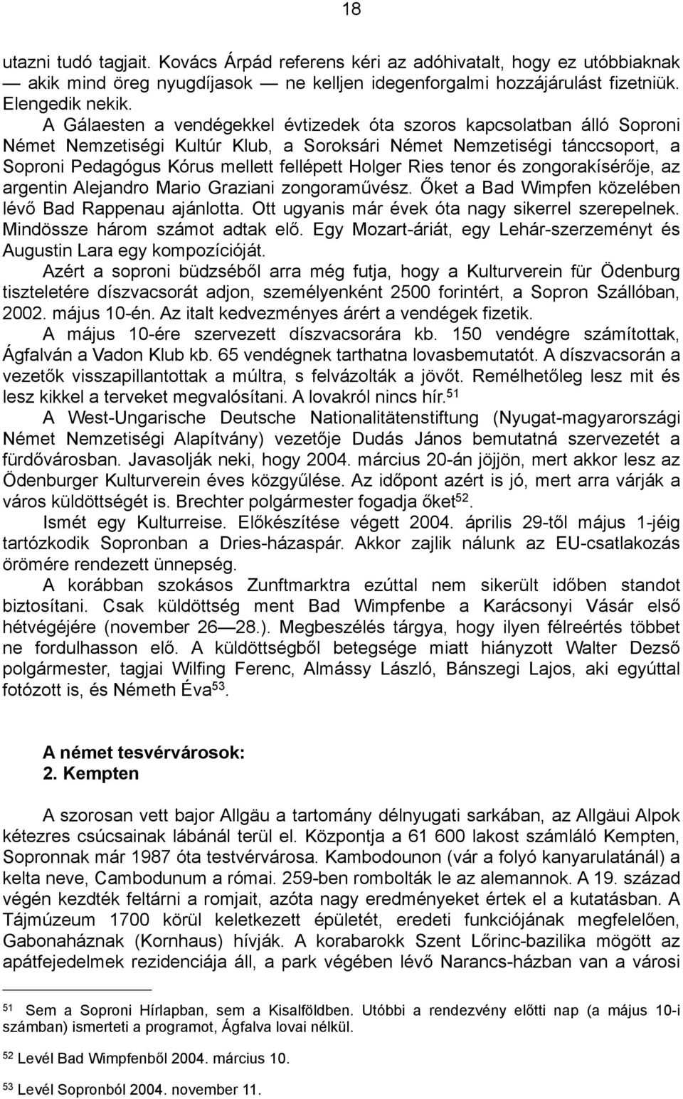 Ries tenor és zongorakísérője, az argentin Alejandro Mario Graziani zongoraművész. Őket a Bad Wimpfen közelében lévő Bad Rappenau ajánlotta. Ott ugyanis már évek óta nagy sikerrel szerepelnek.