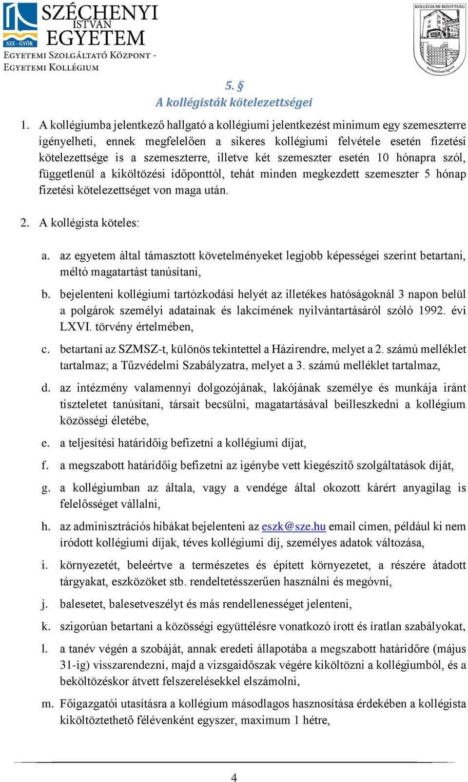 illetve két szemeszter esetén 10 hónapra szól, függetlenül a kiköltözési időponttól, tehát minden megkezdett szemeszter 5 hónap fizetési kötelezettséget von maga után. 2. A kollégista köteles: a.