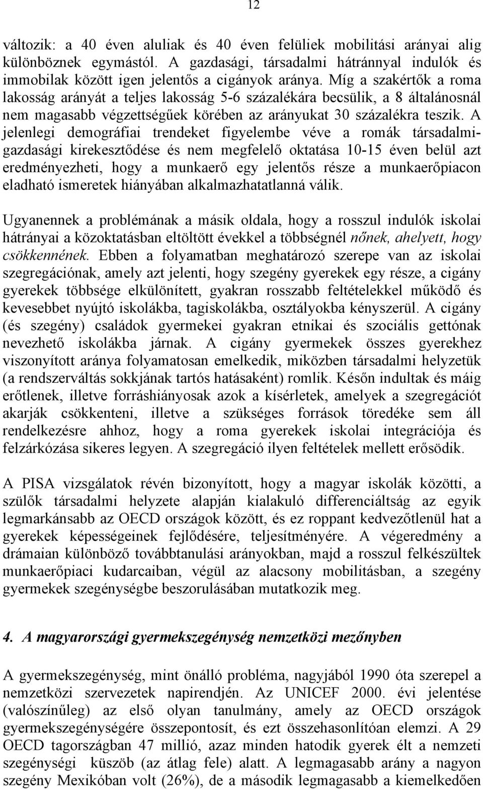 A jelenlegi demográfiai trendeket figyelembe véve a romák társadalmigazdasági kirekesztődése és nem megfelelő oktatása 10-15 éven belül azt eredményezheti, hogy a munkaerő egy jelentős része a