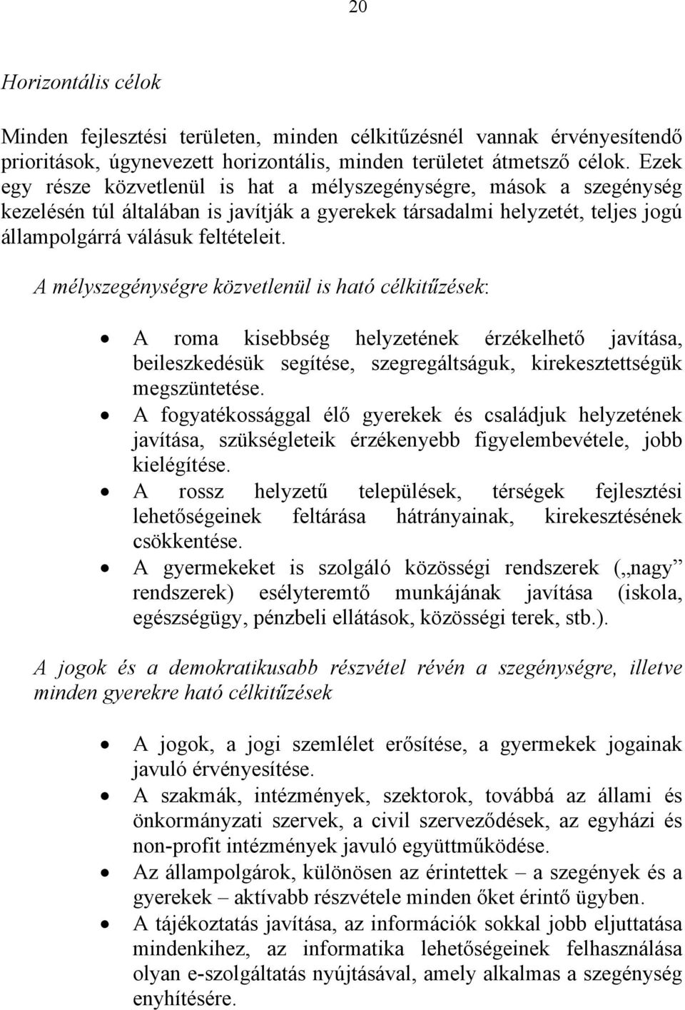 A mélyszegénységre közvetlenül is ható célkitűzések: A roma kisebbség helyzetének érzékelhető javítása, beileszkedésük segítése, szegregáltságuk, kirekesztettségük megszüntetése.