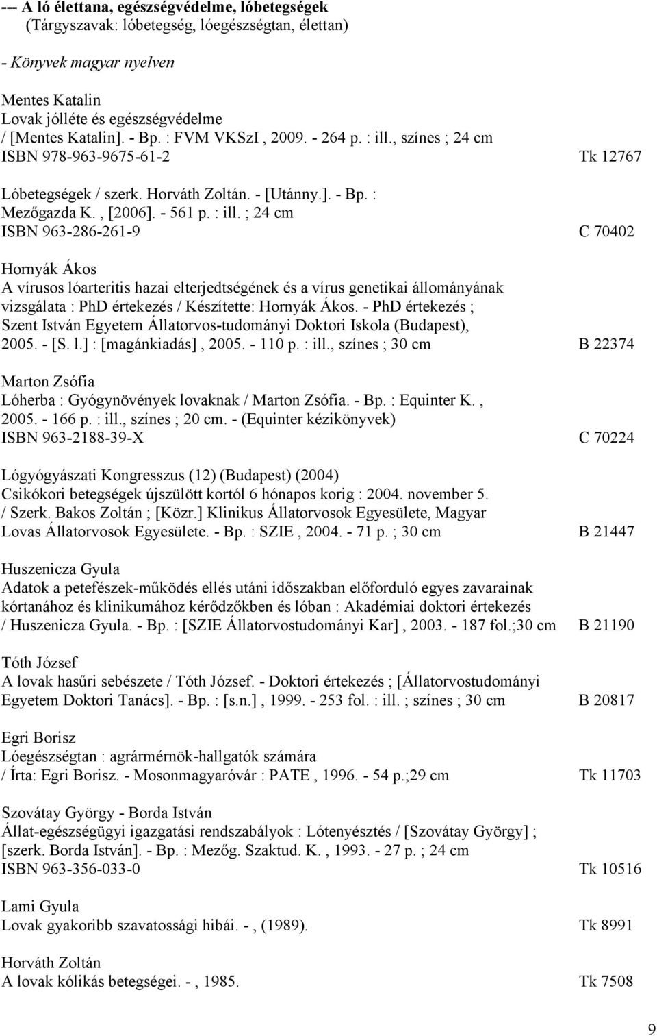 , színes ; 24 cm ISBN 978-963-9675-61-2 Tk 12767 Lóbetegségek / szerk. Horváth Zoltán. - [Utánny.]. - Bp. : Mezőgazda K., [2006]. - 561 p. : ill.