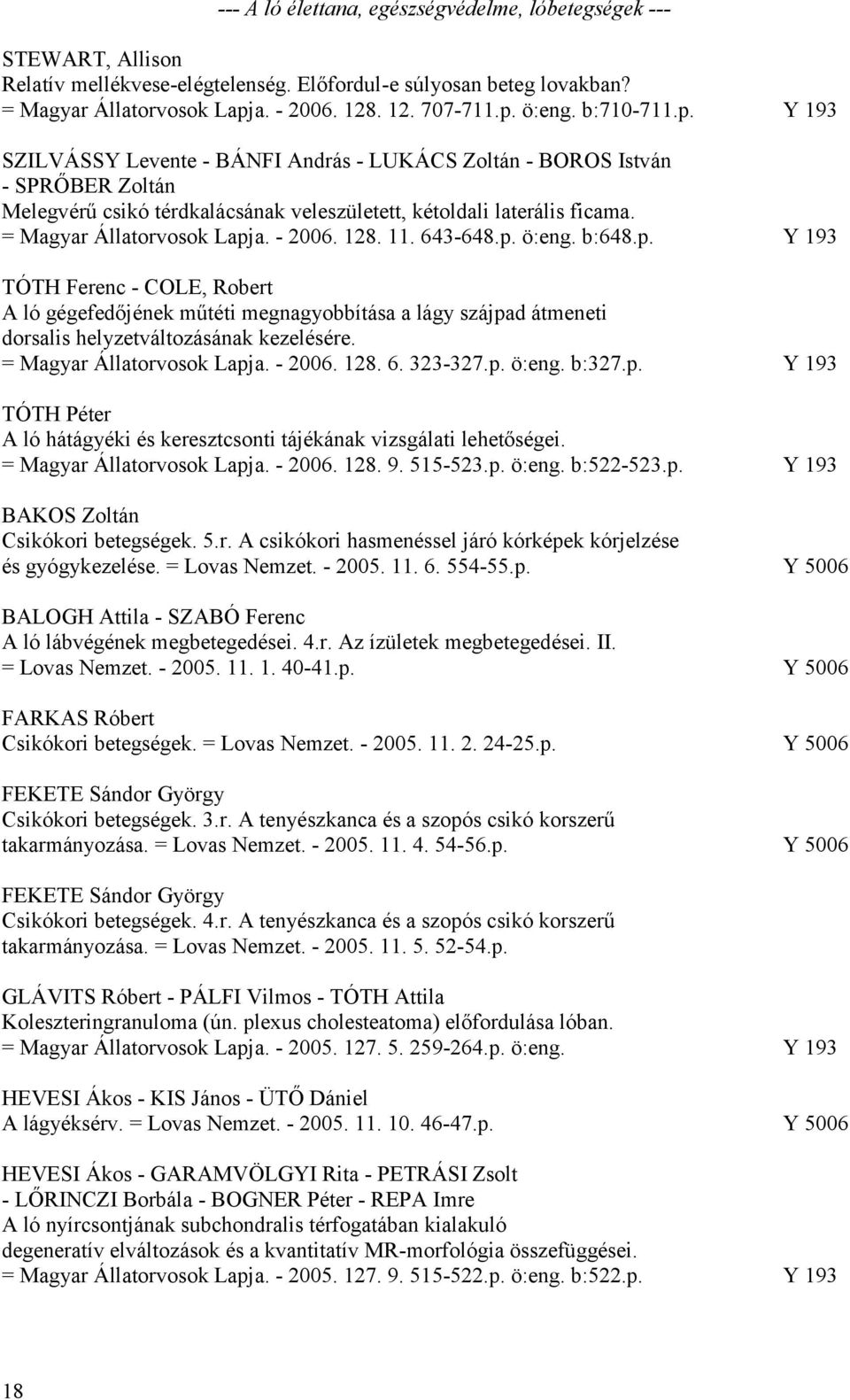 = Magyar Állatorvosok Lapja. - 2006. 128. 11. 643-648.p. ö:eng. b:648.p. Y 193 TÓTH Ferenc - COLE, Robert A ló gégefedőjének műtéti megnagyobbítása a lágy szájpad átmeneti dorsalis helyzetváltozásának kezelésére.