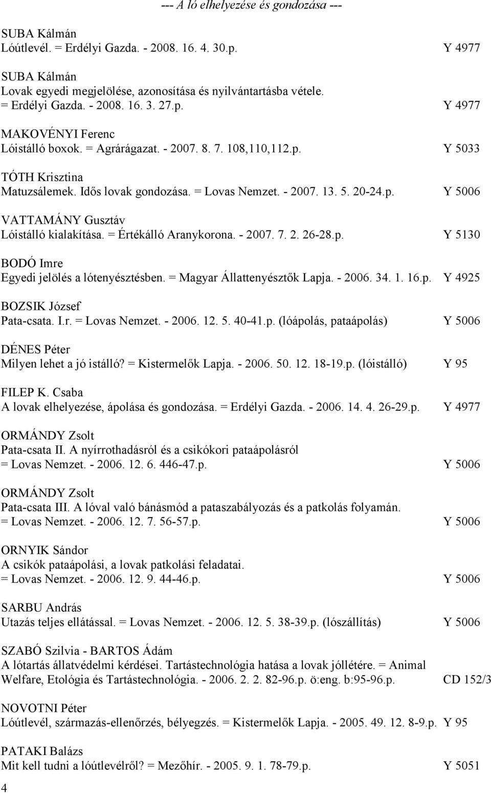 - 2007. 13. 5. 20-24.p. Y 5006 VATTAMÁNY Gusztáv Lóistálló kialakítása. = Értékálló Aranykorona. - 2007. 7. 2. 26-28.p. Y 5130 BODÓ Imre Egyedi jelölés a lótenyésztésben.