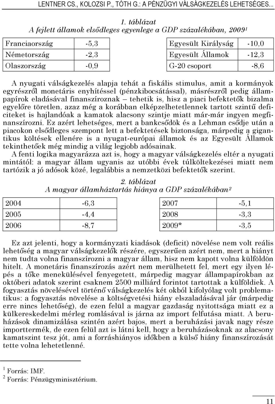 nyugati válságkezelés alapja tehát a fiskális stimulus, amit a kormányok egyrészrıl monetáris enyhítéssel (pénzkibocsátással), másrészrıl pedig állampapírok eladásával finanszíroznak tehetik is, hisz