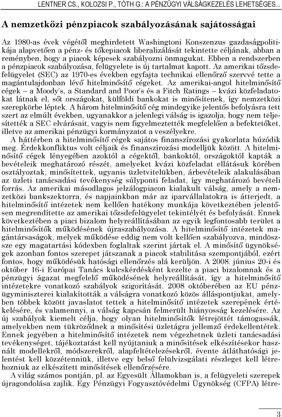 céljának, abban a reményben, hogy a piacok képesek szabályozni önmagukat. Ebben a rendszerben a pénzpiacok szabályozása, felügyelete is új tartalmat kapott.