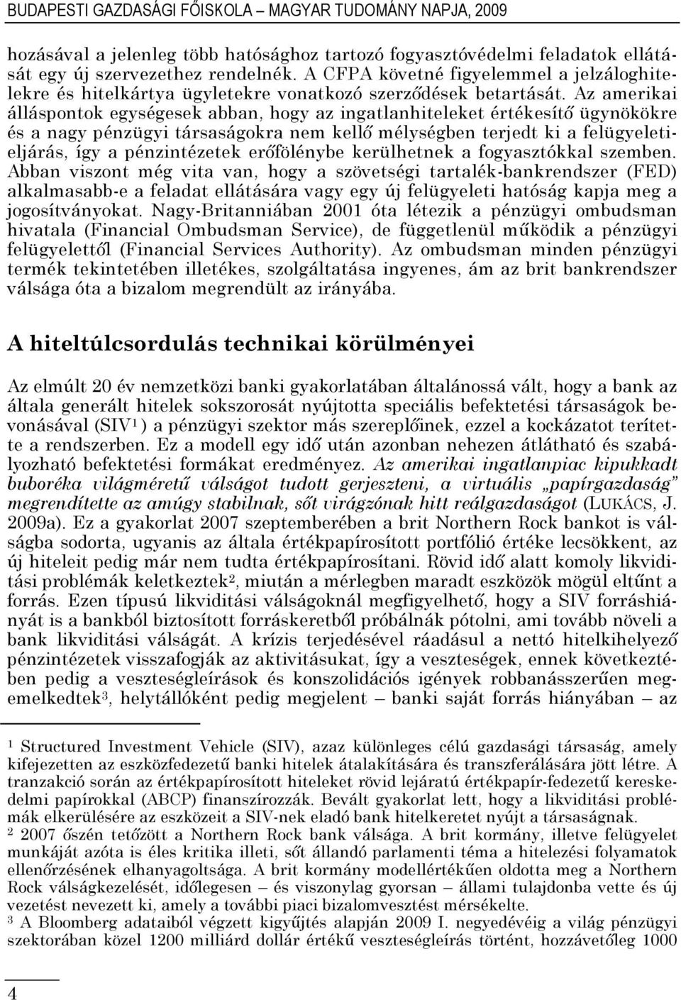 Az amerikai álláspontok egységesek abban, hogy az ingatlanhiteleket értékesítı ügynökökre és a nagy pénzügyi társaságokra nem kellı mélységben terjedt ki a felügyeletieljárás, így a pénzintézetek