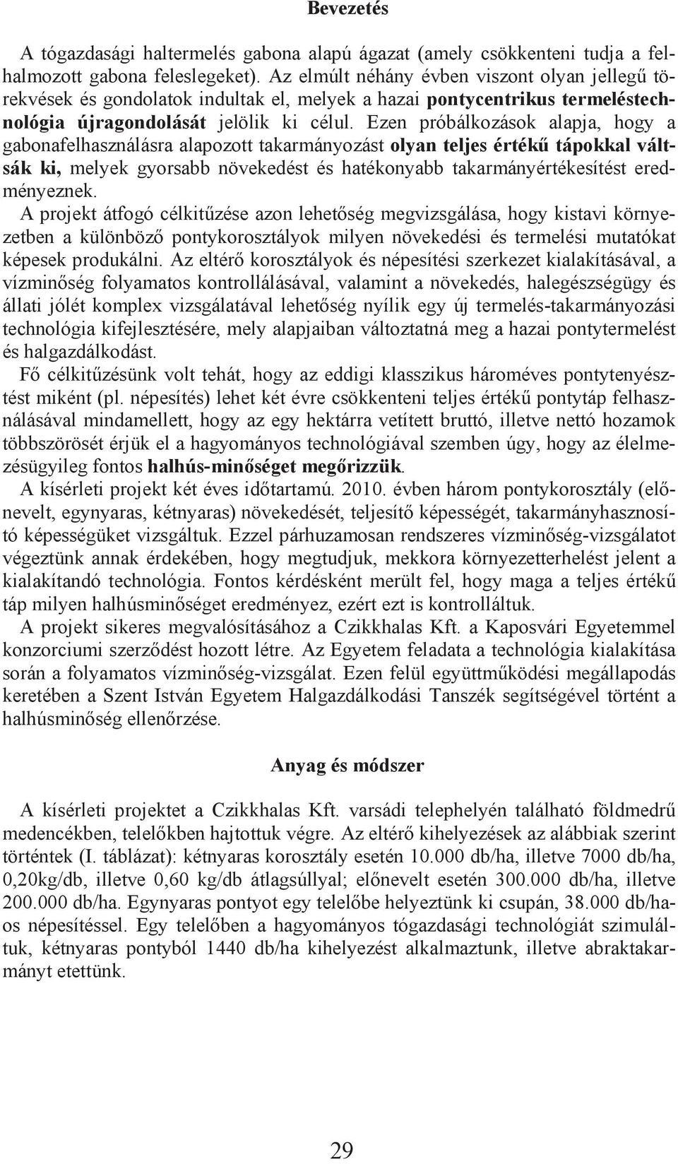 Ezen próbálkozások alapja, hogy a gabonafelhasználásra alapozott takarmányozást olyan teljes érték tápokkal váltsák ki, melyek gyorsabb növekedést és hatékonyabb takarmányértékesítést eredményeznek.