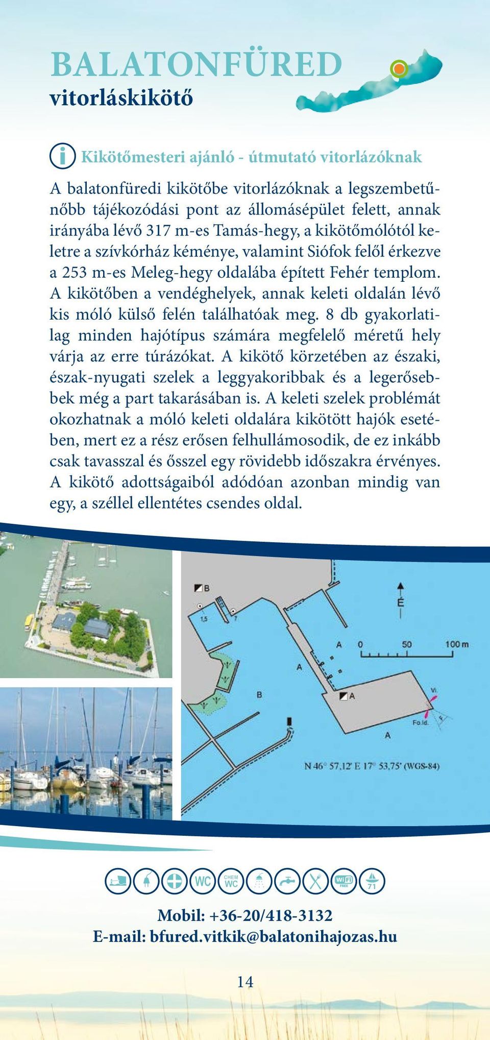 A kikötőben a vendéghelyek, annak keleti oldalán lévő kis móló külső felén találhatóak meg. 8 db gyakorlatilag minden hajótípus számára megfelelő méretű hely várja az erre túrázókat.