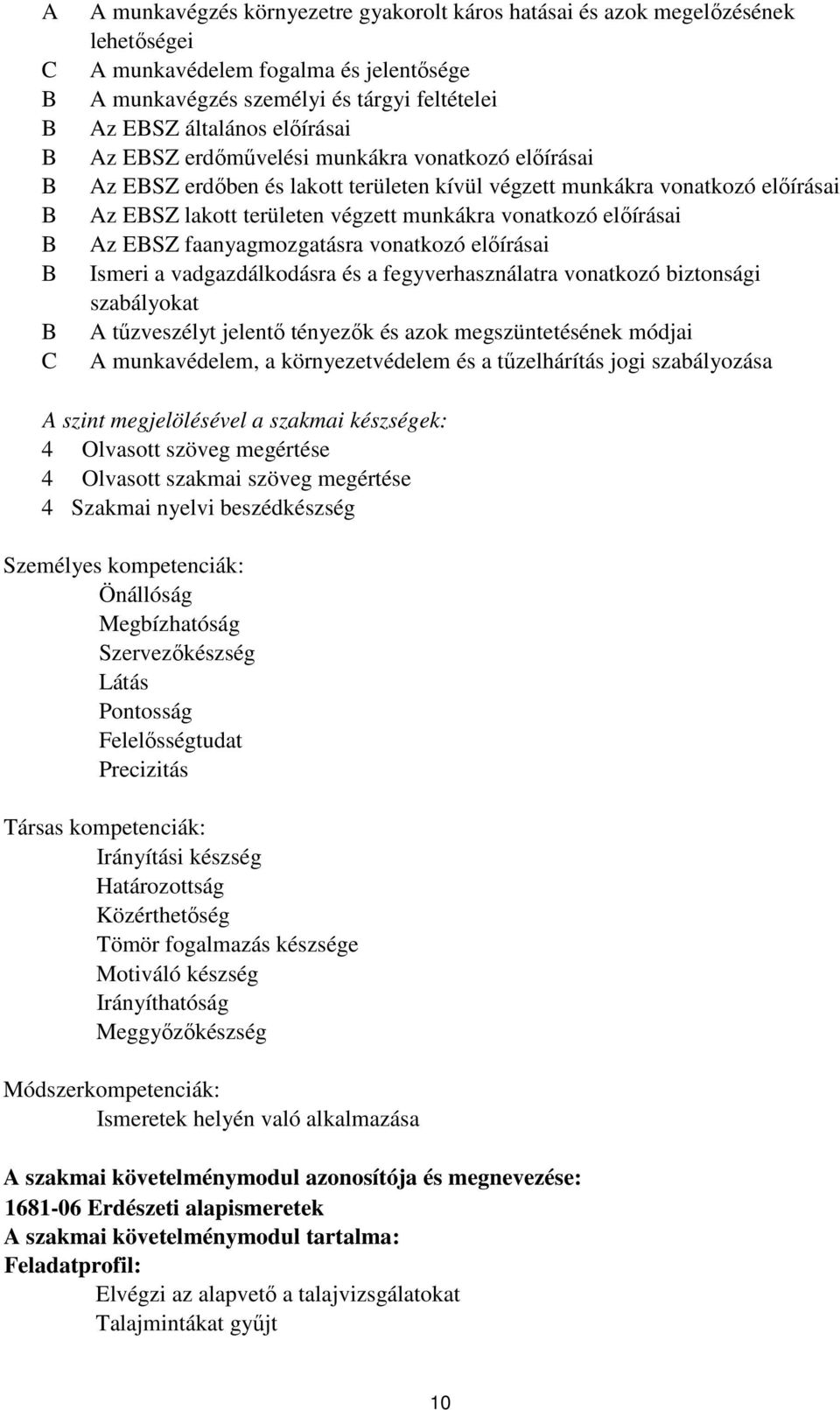 vonatkozó előírásai Az EBSZ faanyagmozgatásra vonatkozó előírásai Ismeri a vadgazdálkodásra és a fegyverhasználatra vonatkozó biztonsági szabályokat A tűzveszélyt jelentő tényezők és azok